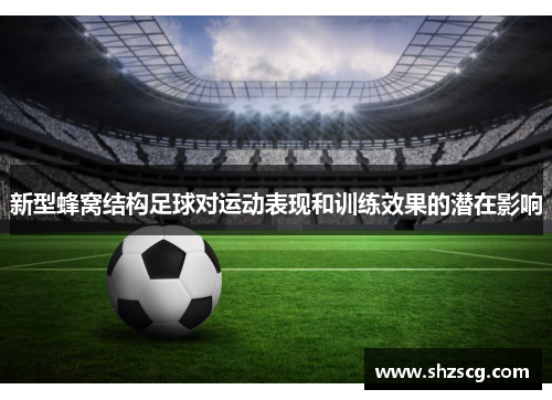 新型蜂窝结构足球对运动表现和训练效果的潜在影响