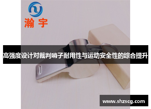 高强度设计对裁判哨子耐用性与运动安全性的综合提升