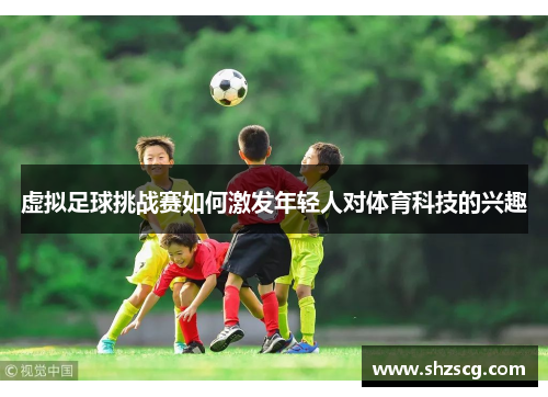 虚拟足球挑战赛如何激发年轻人对体育科技的兴趣